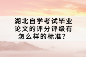 湖北自學(xué)考試畢業(yè)論文的評分評級有怎么樣的標(biāo)準(zhǔn)？