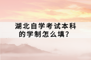 湖北自學考試本科的學制怎么填？