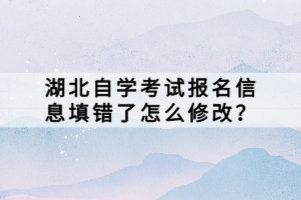 湖北自學(xué)考試報(bào)名信息填錯(cuò)了怎么修改？