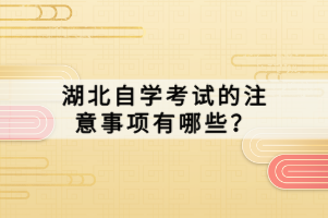 湖北自學(xué)考試的注意事項(xiàng)有哪些？