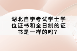 湖北自學(xué)考試學(xué)士學(xué)位證書和全日制的證書是一樣的嗎？