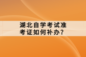 湖北自學考試準考證如何補辦？