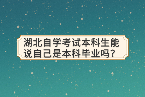 湖北自學考試本科生能說自己是本科畢業(yè)嗎？