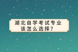 湖北自學(xué)考試專業(yè)該怎么選擇？