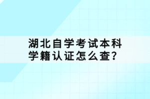 湖北自學考試本科學籍認證怎么查？