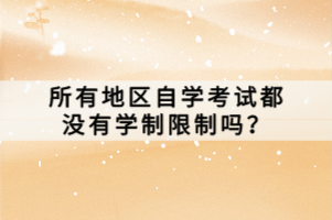 所有地區(qū)自學(xué)考試都沒有學(xué)制限制嗎？