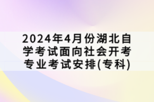 2024年4月份湖北自學考試面向社會開考專業(yè)考試安排(?？?