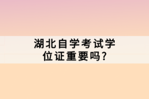 湖北自學考試學位證重要嗎？