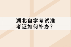 湖北自學(xué)考試準(zhǔn)考證如何補(bǔ)辦？
