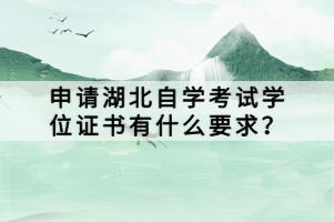 申請(qǐng)湖北自學(xué)考試學(xué)位證書(shū)有什么要求？
