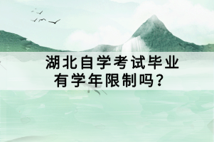湖北自學(xué)考試畢業(yè)有學(xué)年限制嗎？