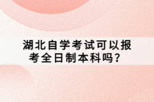 湖北自學考試可以報考全日制本科嗎？