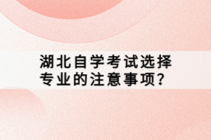 湖北自學(xué)考試選擇專業(yè)的注意事項(xiàng)？
