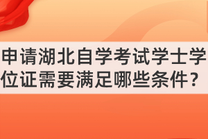 申請(qǐng)湖北自學(xué)考試學(xué)士學(xué)位證需要滿足哪些條件？