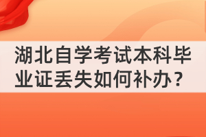 湖北自學(xué)考試本科畢業(yè)證丟失如何補(bǔ)辦？