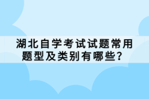 湖北自學(xué)考試試題常用題型及類別有哪些？