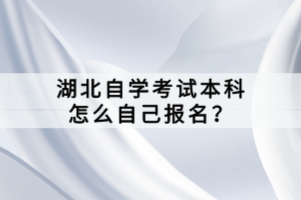湖北自學(xué)考試本科怎么自己報(bào)名？