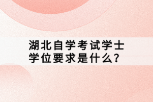 湖北自學(xué)考試學(xué)士學(xué)位要求是什么？
