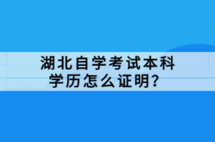 湖北自學考試本科學歷怎么證明？