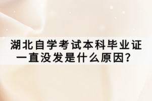 湖北自學考試本科畢業(yè)證一直沒發(fā)是什么原因？