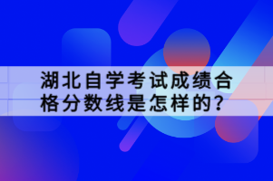 湖北自學(xué)考試成績(jī)合格分?jǐn)?shù)線(xiàn)是怎樣的？