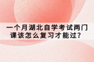 一個(gè)月湖北自學(xué)考試兩門課該怎么復(fù)習(xí)才能過？