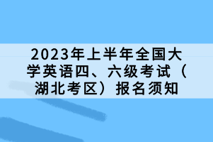 2023年上半年全國(guó)大學(xué)英語(yǔ)四、六級(jí)考試（湖北考區(qū)）報(bào)名須知