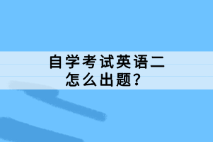 自學(xué)考試英語二怎么出題？