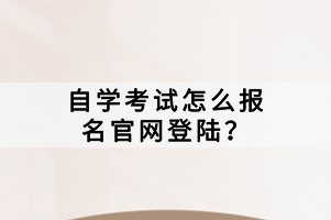 自學(xué)考試怎么報(bào)名官網(wǎng)登陸？