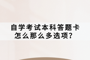 自學(xué)考試本科答題卡怎么那么多選項(xiàng)？