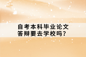 自考本科畢業(yè)論文答辯要去學(xué)校嗎？