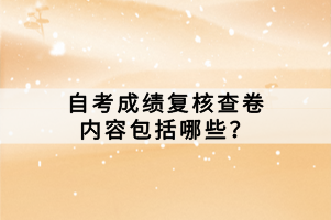 自考成績復(fù)核查卷內(nèi)容包括哪些？