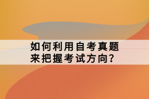 如何利用自考真題來把握考試方向？