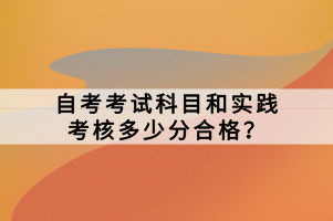 自考考試科目和實踐考核多少分合格？