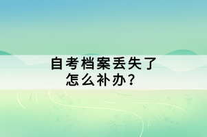 自考檔案丟失了怎么補辦？