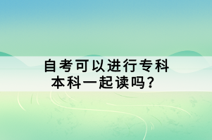 在中國的教育體系中，自考（自學考試）是一種靈活的教育形式，允許學生自主選擇學習科目和考試時間。對于許多想要快速提升學歷的考生來說，同時報考專科和本科是一個不錯的選擇。那么，自考可以進行?？票究埔黄鹱x嗎？