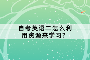 自考英語二怎么利用資源來學(xué)習(xí)？