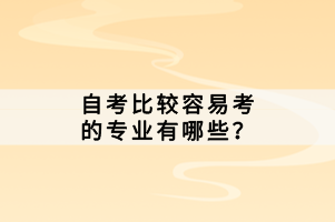 自考比較容易考的專業(yè)有哪些？