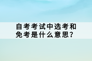 自考考試中選考和免考是什么意思？