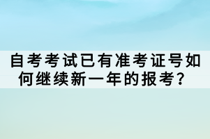 自考考試已有準(zhǔn)考證號如何繼續(xù)新一年的報考？