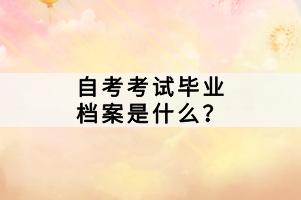 自考考試畢業(yè)檔案是什么？