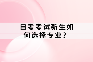 自考考試新生如何選擇專業(yè)？