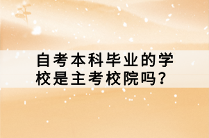 自考本科畢業(yè)的學校是主考校院嗎？