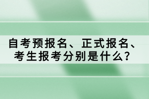 自考預(yù)報名、正式報名、考生報考分別是什么？