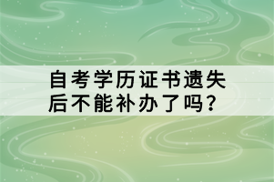 自考學(xué)歷證書遺失后不能補(bǔ)辦了嗎？