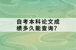 自考本科論文成績多久能查詢？