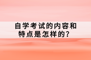 自學考試的內(nèi)容和特點是怎樣的？
