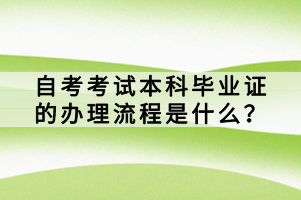 自考考試本科畢業(yè)證的辦理流程是什么？