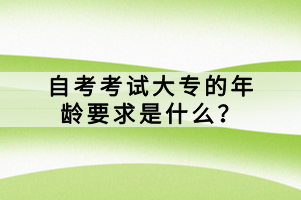 自考考試大專(zhuān)的年齡要求是什么？