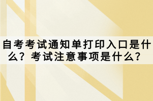 自考考試通知單打印入口是什么？考試注意事項(xiàng)是什么？